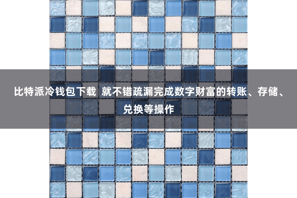 比特派冷钱包下载  就不错疏漏完成数字财富的转账、存储、兑换等操作